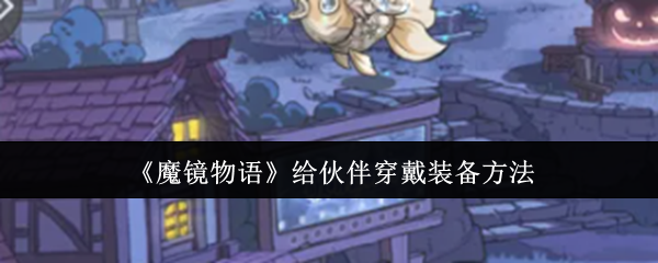 《魔镜物语》给伙伴穿戴装备方法