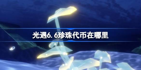 光遇6.6珍珠代币在哪里 光遇6月6日自然日代币收集攻略