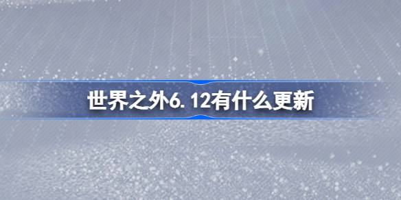 世界之外6.12有什么更新 世界之外6月12日更新内容介绍