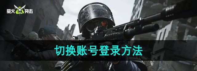 《萤火突击》切换账号登录方法