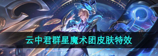 《王者荣耀》云中君群星魔术团新皮肤技能特效