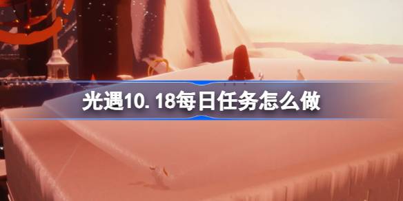 光遇10.18每日任务怎么做