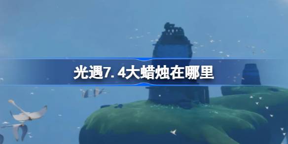 光遇7.4大蜡烛在哪里 光遇7月4日大蜡烛位置攻略