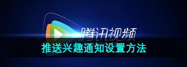 《腾讯视频》推送兴趣通知设置方法