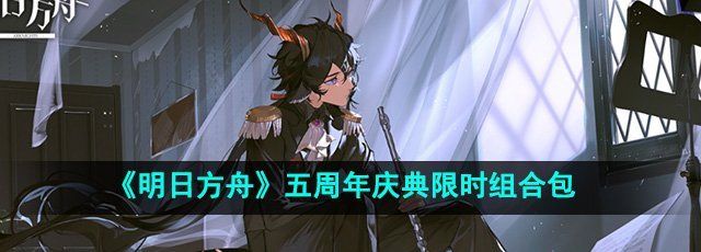 《明日方舟》五周年庆典限时组合包介绍