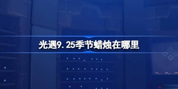 光遇9.25季节蜡烛在哪里 光遇9月25日季节蜡烛位置攻略