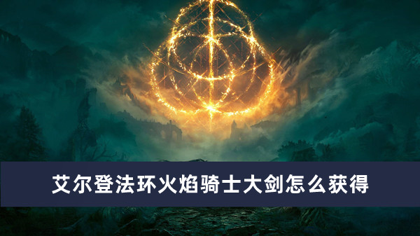 《艾尔登法环》火焰骑士大剑获得方法