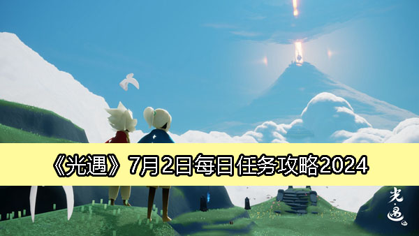 《光遇》7月2日每日任务攻略2024