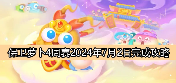 《保卫萝卜4》周赛7月2日完成攻略2024