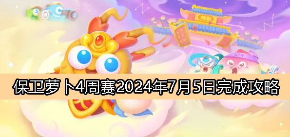 《保卫萝卜4》周赛7月5日完成攻略2024