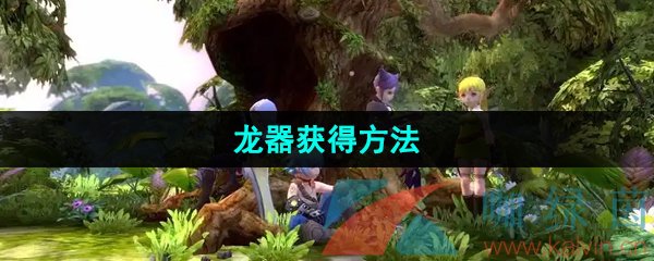 《龙之谷手游》龙器获得方法