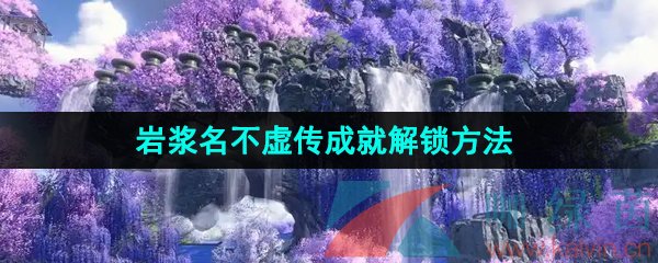 《逆水寒手游》岩浆名不虚传成就解锁方法