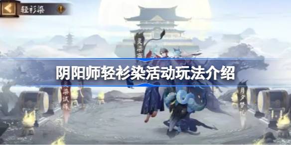 阴阳师轻衫染活动怎么玩 阴阳师轻衫染活动玩法介绍