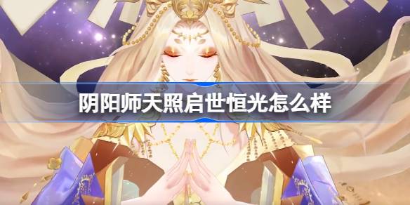 《阴阳师》天照启世恒光典藏皮肤介绍